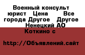 Военный консульт юрист › Цена ­ 1 - Все города Другое » Другое   . Ненецкий АО,Коткино с.